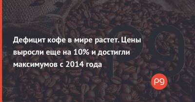 Дефицит кофе в мире растет. Цены выросли еще на 10% и достигли максимумов с 2014 года - thepage.ua - Украина - Бразилия