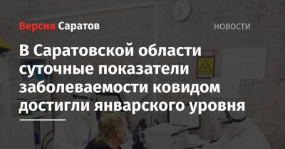 В Саратовской области суточные показатели заболеваемости ковидом достигли январского уровня - nversia.ru - Саратовская обл. - район Энгельсский