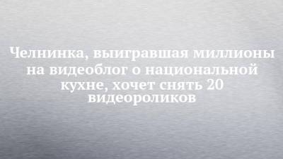 Челнинка, выигравшая миллионы на видеоблог о национальной кухне, хочет снять 20 видеороликов - chelny-izvest.ru - Крым - Набережные Челны - Волгоград - Калиниград