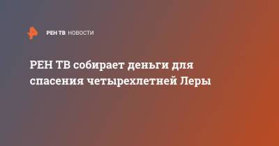 собирает деньги для спасения четырехлетней Леры - ren.tv - Воронеж