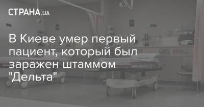 В Киеве умер первый пациент, который был заражен штаммом "Дельта" - strana.ua - Россия - Украина - Киев - Русь