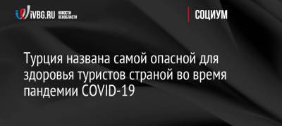 Турция названа самой опасной для здоровья туристов страной во время пандемии COVID-19 - ivbg.ru - Россия - Украина - Турция - Германия - Греция