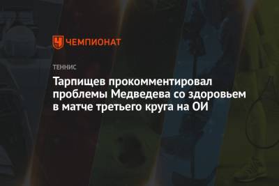 Шамиль Тарпищев - Даниил Медведев - Фабио Фоньини - Пабло Карреньо-Бустой - Тарпищев прокомментировал проблемы Медведева со здоровьем в матче третьего круга на ОИ - championat.com - Россия - Токио