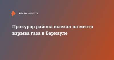 Прокурор района выехал на место взрыва газа в Барнауле - ren.tv - Барнаул - район Железнодорожный