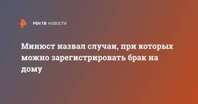 Минюст назвал случаи, при которых можно зарегистрировать брак на дому - ren.tv - Россия