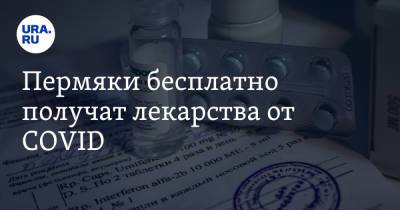 Пермяки бесплатно получат лекарства от COVID - ura.news - Пермский край