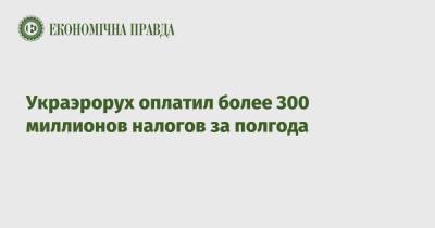 Украэрорух оплатил более 300 миллионов налогов за полгода - epravda.com.ua - Украина