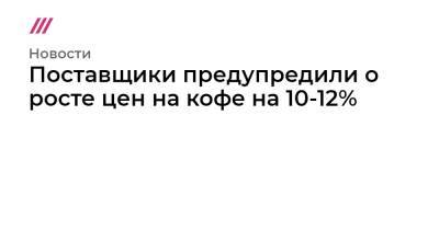 Поставщики предупредили о росте цен на кофе на 10-12% - tvrain.ru - Бразилия - Сан-Паулу