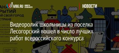 Видеоролик школьницы из поселка Лесогорский вошел в число лучших работ всероссийского конкурса - ivbg.ru - Москва - Украина