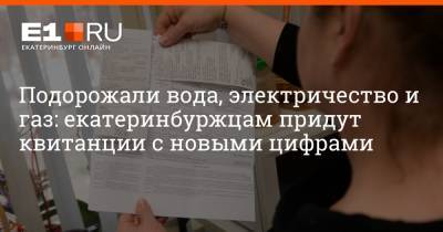 Артем Устюжанин - Подорожали вода, электричество и газ: екатеринбуржцам придут квитанции с новыми цифрами - e1.ru - Екатеринбург