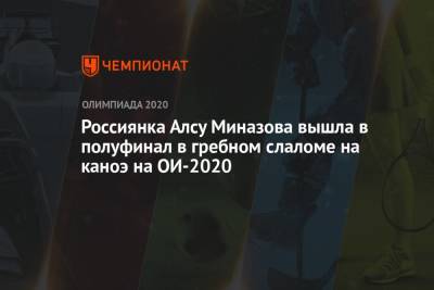 Россиянка Алсу Миназова вышла в полуфинал в гребном слаломе на каноэ на ОИ-2020 - championat.com - Россия - Токио