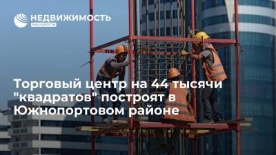 Торговый центр на 44 тысячи "квадратов" построят в Южнопортовом районе - realty.ria.ru - Москва - Строительство