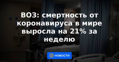 ВОЗ: смертность от коронавируса в мире выросла на 21% за неделю - news.mail.ru - Россия - США - Англия - Бразилия - Индия - Индонезия