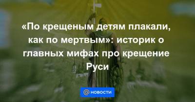 княгиня Ольга - «По крещеным детям плакали, как по мертвым»: историк о главных мифах про крещение Руси - news.mail.ru - Русь