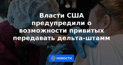 Власти США предупредили о возможности привитых передавать дельта-штамм - news.mail.ru - Россия - США
