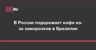 В России подорожает кофе из-за заморозков в Бразилии - rb.ru - Россия - Бразилия