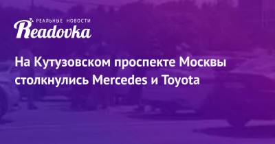 На Кутузовском проспекте Москвы столкнулись Mercedes и Toyota - readovka.ru - Москва - район Апшеронский