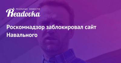 Алексей Навальный - Роскомнадзор заблокировал сайт Навального - readovka.ru - Россия