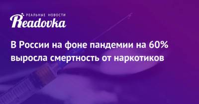 В России на фоне пандемии на 60% выросла смертность от наркотиков - readovka.ru - Москва - Россия