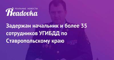 Александр Хинштейн - Алексей Сафонов - Задержан начальник и более 35 сотрудников УГИБДД по Ставропольскому краю - readovka.ru - Россия - Ставрополье - окр. Скфо