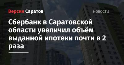 Сбербанк в Саратовской области увеличил объём выданной ипотеки почти в 2 раза - nversia.ru - Саратовская обл.