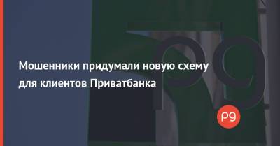 Мошенники придумали новую схему для клиентов Приватбанка - thepage.ua - Украина