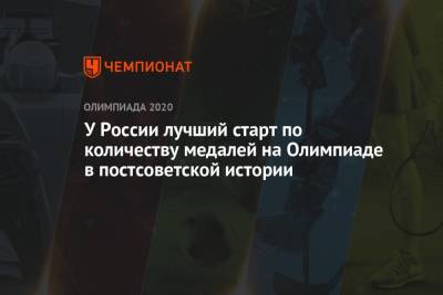 У сборной России лучший старт по количеству медалей на Олимпийских играх в постсоветской истории - championat.com - Россия - Токио - Япония