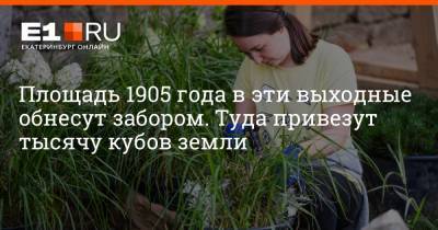 Артем Устюжанин - Площадь 1905 года в эти выходные обнесут забором. Туда привезут тысячу кубов земли - e1.ru - Екатеринбург