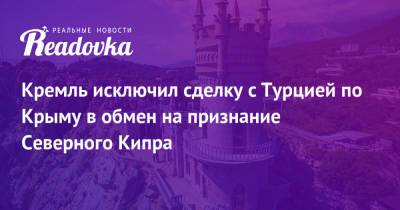 Мария Захарова - Дмитрий Песков - Кремль исключил сделку с Турцией по Крыму в обмен на признание Северного Кипра - readovka.ru - Россия - Крым - Турция - Польша - Анкара - Кипр