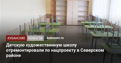 Детскую художественную школу отремонтировали по нацпроекту в Северском районе - kubnews.ru - Краснодарский край