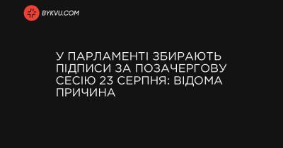 У Парламенті збирають підписи за позачергову сесію 23 серпня: відома причина - bykvu.com - Украина