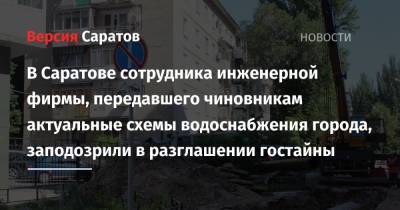 В Саратове сотрудника инженерной фирмы, передавшего чиновникам актуальные схемы водоснабжения города, заподозрили в разглашении гостайны - nversia.ru - Саратовская обл. - Саратов