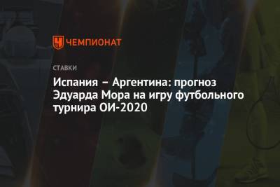 Эдуард Мор - Испания – Аргентина: прогноз Эдуарда Мора на игру футбольного турнира ОИ-2020 - championat.com - Россия - Испания - Аргентина