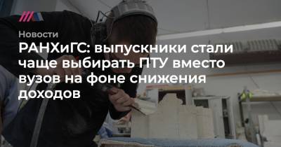 РАНХиГС: выпускники стали чаще выбирать ПТУ вместо вузов на фоне снижения доходов - tvrain.ru