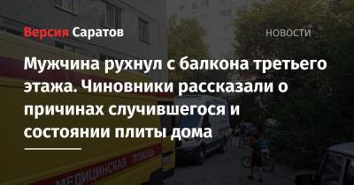 Мужчина рухнул с балкона третьего этажа. Чиновники рассказали о причинах случившегося и состоянии плиты дома - nversia.ru - Саратов - район Заводский, Саратов