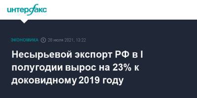 Вероника Никишина - Несырьевой экспорт РФ в I полугодии вырос на 23% к доковидному 2019 году - interfax.ru - Москва - Россия