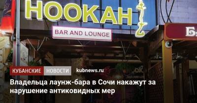 Владельца лаунж-бара в Сочи накажут за нарушение антиковидных мер - kubnews.ru - Сочи - Краснодарский край - район Центральный, Сочи