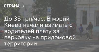 До 35 грн/час. В мэрии Киева начали взимать с водителей плату за парковку на придомовой территории - strana.ua - Украина - Киев - Тарифы