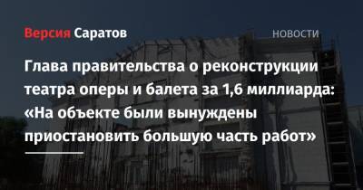 Роман Бусаргин - Глава правительства о реконструкции театра оперы и балета за 1,6 миллиарда: «На объекте были вынуждены приостановить большую часть работ» - nversia.ru - Москва - Саратов