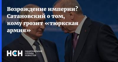 Евгений Сатановский - Эрдоган - Возрождение империи? Сатановский о том, кому грозит «тюркская армия» - nsn.fm - Турция - Азербайджан