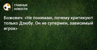 Артем Дзюбы - Божович: «Не понимаю, почему критикуют только Дзюбу. Он не супермен, зависимый игрок» - bombardir.ru - Россия