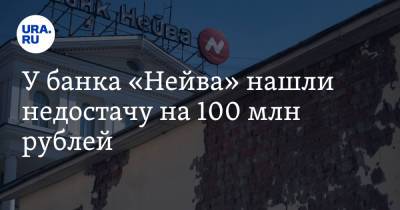 У банка «Нейва» нашли недостачу на 100 млн рублей - ura.news