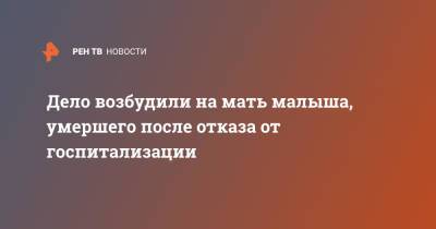 Дело возбудили на мать малыша, умершего после отказа от госпитализации - ren.tv - Россия - Ульяновская