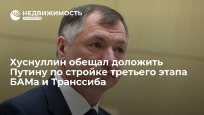 Владимир Путин - Марат Хуснуллин - Хуснуллин обещал доложить Путину по стройке третьего этапа БАМа и Транссиба - realty.ria.ru - Москва - Россия