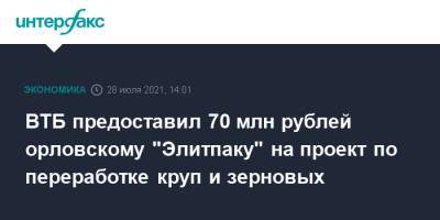 ВТБ предоставил 70 млн рублей орловскому "Элитпаку" на проект по переработке круп и зерновых - interfax.ru - Москва - Орел