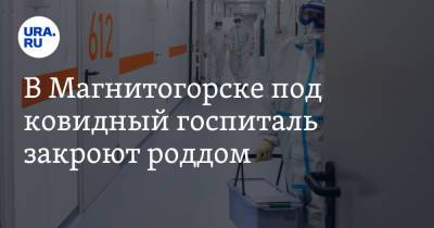 В Магнитогорске под ковидный госпиталь закроют роддом - ura.news - Челябинская обл. - Магнитогорск