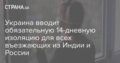 Виктор Ляшко - Украина вводит обязательную 14-дневную изоляцию для всех въезжающих из Индии и России - strana.ua - Россия - Украина - Индия