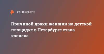Причиной драки женщин на детской площадке в Петербурге стала коляска - ren.tv - Санкт-Петербург