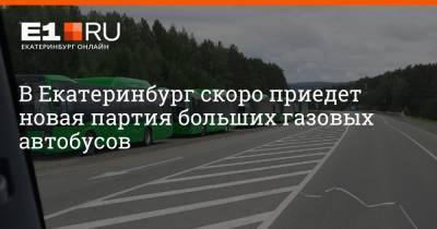 В Екатеринбург скоро приедет новая партия больших газовых автобусов - e1.ru - Екатеринбург - Пермь - Алексей