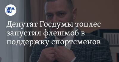 Александр Ильтяков - Депутат Госдумы топлес запустил флешмоб в поддержку спортсменов. Видео - ura.news - Россия - Токио - Курганская обл.